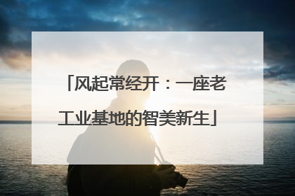 风起常经开：一座老工业基地的智美新生